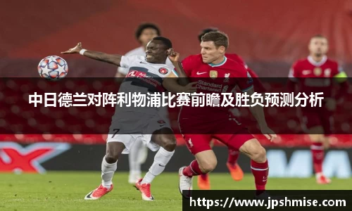 中日德兰对阵利物浦比赛前瞻及胜负预测分析