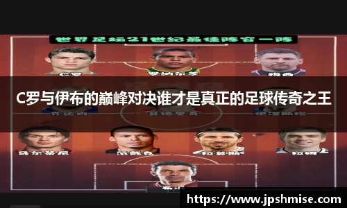 C罗与伊布的巅峰对决谁才是真正的足球传奇之王