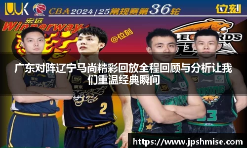 广东对阵辽宁马尚精彩回放全程回顾与分析让我们重温经典瞬间