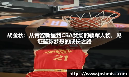 胡金秋：从青涩新星到CBA赛场的领军人物，见证篮球梦想的成长之路
