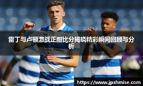 雷丁与卢顿激战正酣比分揭晓精彩瞬间回顾与分析
