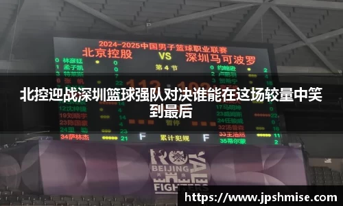 北控迎战深圳篮球强队对决谁能在这场较量中笑到最后
