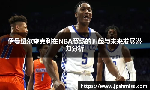 伊曼纽尔奎克利在NBA赛场的崛起与未来发展潜力分析