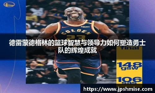 德雷蒙德格林的篮球智慧与领导力如何塑造勇士队的辉煌成就
