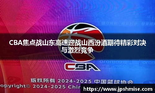 CBA焦点战山东高速迎战山西汾酒期待精彩对决与激烈竞争