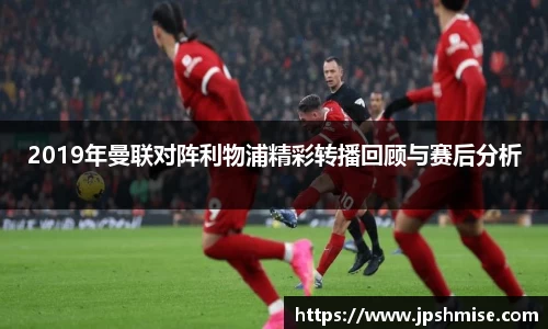 2019年曼联对阵利物浦精彩转播回顾与赛后分析